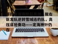 极速竞技-关于摔跤友谊赛掀起高潮，陇右巨龙队逆转雪域迅豹队，高压逼抢奏功——定海神针仍在的信息